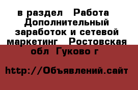  в раздел : Работа » Дополнительный заработок и сетевой маркетинг . Ростовская обл.,Гуково г.